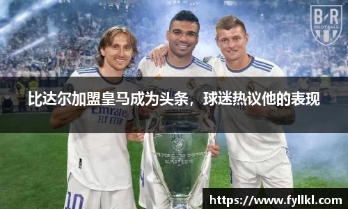 比达尔加盟皇马成为头条，球迷热议他的表现