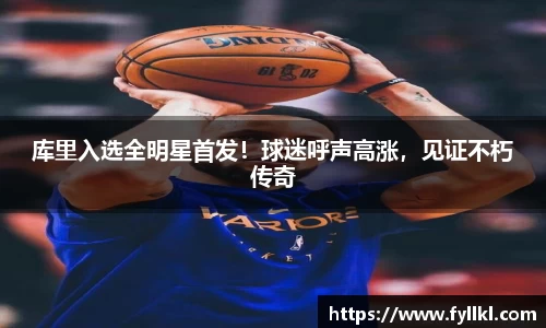 库里入选全明星首发！球迷呼声高涨，见证不朽传奇