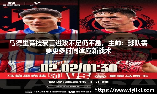 马德里竞技豪言进攻不足仍不急，主帅：球队需要更多时间适应新战术