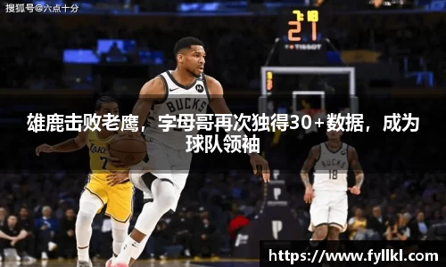 雄鹿击败老鹰，字母哥再次独得30+数据，成为球队领袖