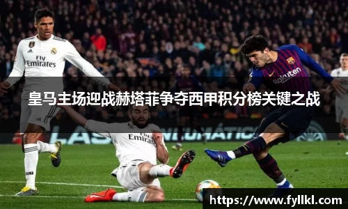 皇马主场迎战赫塔菲争夺西甲积分榜关键之战