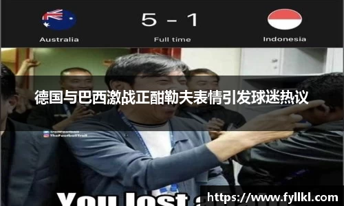德国与巴西激战正酣勒夫表情引发球迷热议