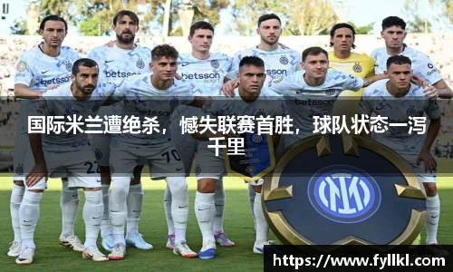 国际米兰遭绝杀，憾失联赛首胜，球队状态一泻千里