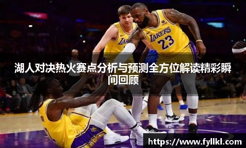湖人对决热火赛点分析与预测全方位解读精彩瞬间回顾