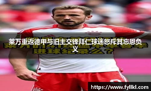 莱万重返德甲与旧主交锋拜仁球迷怒斥其忘恩负义