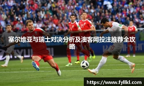 塞尔维亚与瑞士对决分析及澳客网投注推荐全攻略
