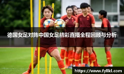 德国女足对阵中国女足精彩直播全程回顾与分析