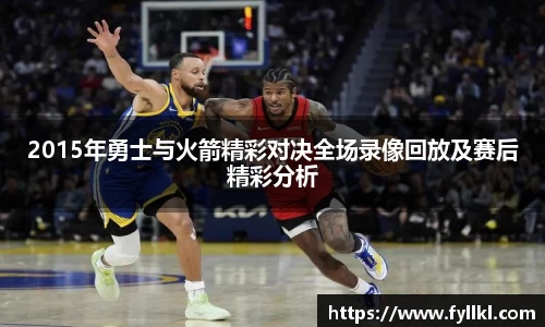 2015年勇士与火箭精彩对决全场录像回放及赛后精彩分析