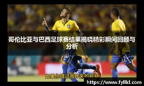 哥伦比亚与巴西足球赛结果揭晓精彩瞬间回顾与分析