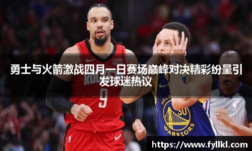 勇士与火箭激战四月一日赛场巅峰对决精彩纷呈引发球迷热议