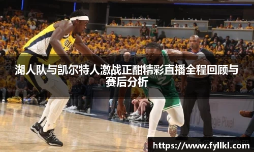 湖人队与凯尔特人激战正酣精彩直播全程回顾与赛后分析
