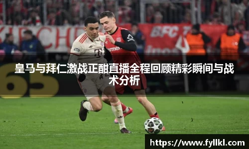 皇马与拜仁激战正酣直播全程回顾精彩瞬间与战术分析