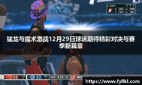 猛龙与魔术激战12月29日球迷期待精彩对决与赛季新篇章