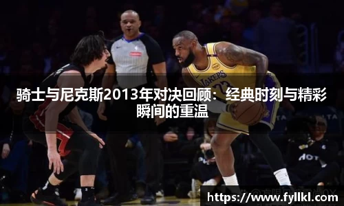 骑士与尼克斯2013年对决回顾：经典时刻与精彩瞬间的重温