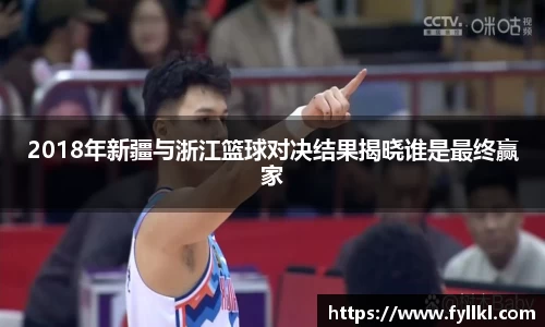 2018年新疆与浙江篮球对决结果揭晓谁是最终赢家