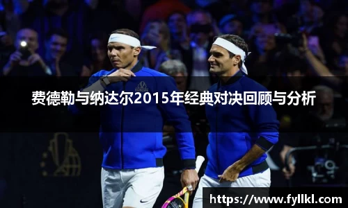 费德勒与纳达尔2015年经典对决回顾与分析