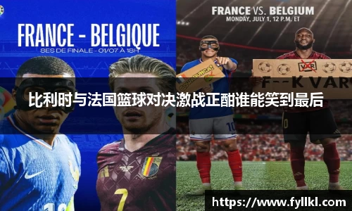 比利时与法国篮球对决激战正酣谁能笑到最后