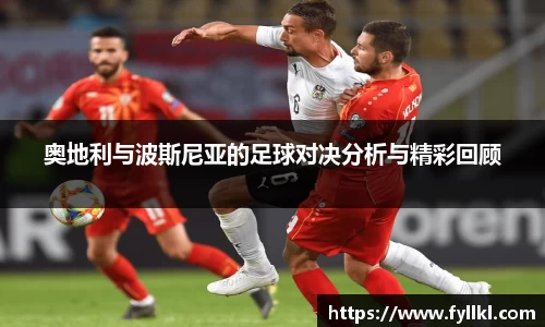 奥地利与波斯尼亚的足球对决分析与精彩回顾