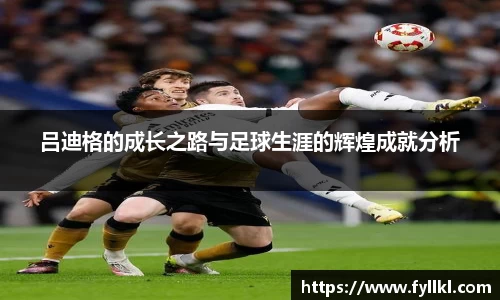 吕迪格的成长之路与足球生涯的辉煌成就分析