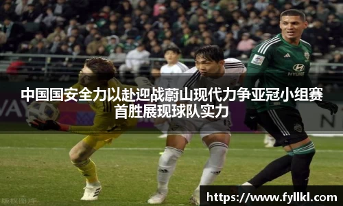 中国国安全力以赴迎战蔚山现代力争亚冠小组赛首胜展现球队实力
