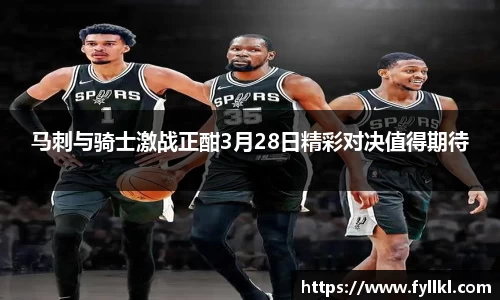 马刺与骑士激战正酣3月28日精彩对决值得期待