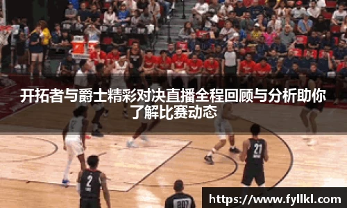 开拓者与爵士精彩对决直播全程回顾与分析助你了解比赛动态